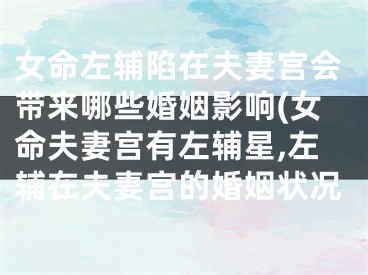 女命左辅陷在夫妻宫会带来哪些婚姻影响(女命夫妻宫有左辅星,左辅在夫妻宫的婚姻状况