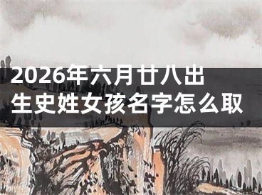 2026年六月廿八出生史姓女孩名字怎么取