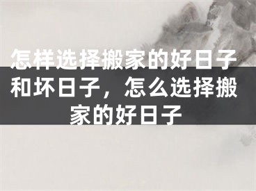怎样选择搬家的好日子和坏日子，怎么选择搬家的好日子