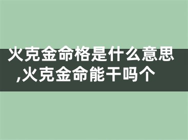 火克金命格是什么意思,火克金命能干吗个