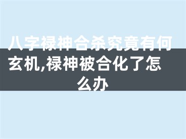 八字禄神合杀究竟有何玄机,禄神被合化了怎么办