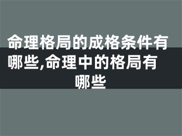 命理格局的成格条件有哪些,命理中的格局有哪些