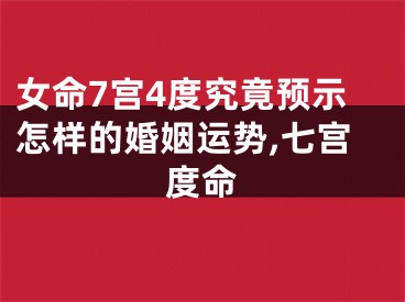 女命7宫4度究竟预示怎样的婚姻运势,七宫度命