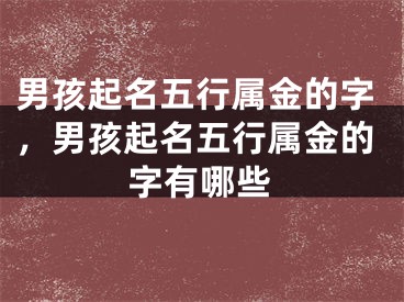 男孩起名五行属金的字，男孩起名五行属金的字有哪些