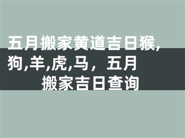 五月搬家黄道吉日猴,狗,羊,虎,马，五月搬家吉日查询