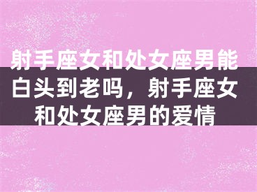 射手座女和处女座男能白头到老吗，射手座女和处女座男的爱情