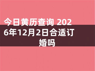 今日黄历查询 2026年12月2日合适订婚吗