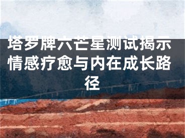 塔罗牌六芒星测试揭示情感疗愈与内在成长路径