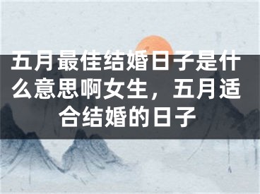 五月最佳结婚日子是什么意思啊女生，五月适合结婚的日子