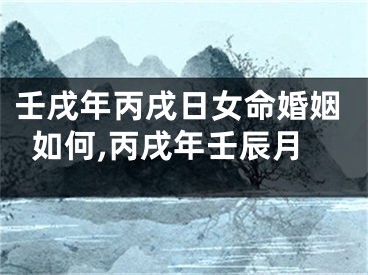壬戌年丙戌日女命婚姻如何,丙戌年壬辰月
