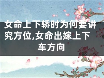 女命上下轿时为何要讲究方位,女命出嫁上下车方向