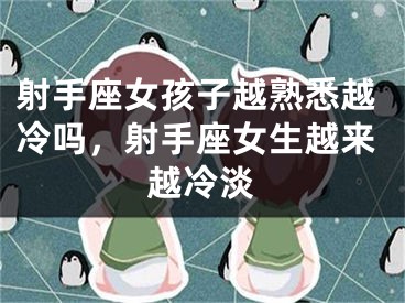 射手座女孩子越熟悉越冷吗，射手座女生越来越冷淡