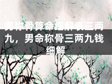 男称骨算命细解表三两九，男命称骨三两九钱细解