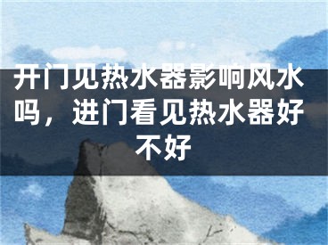 开门见热水器影响风水吗，进门看见热水器好不好