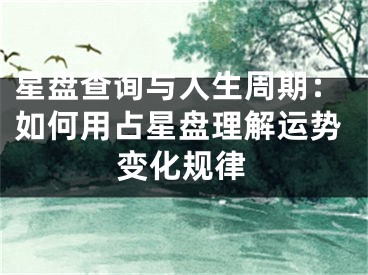 星盘查询与人生周期:如何用占星盘理解运势变化规律