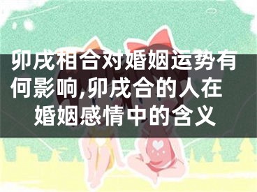 卯戌相合对婚姻运势有何影响,卯戌合的人在婚姻感情中的含义