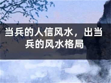 当兵的人信风水，出当兵的风水格局