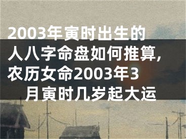 2003年寅时出生的人八字命盘如何推算,农历女命2003年3月寅时几岁起大运