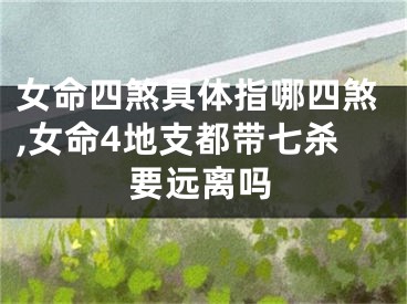 女命四煞具体指哪四煞,女命4地支都带七杀要远离吗