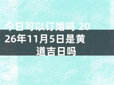 今日可以订婚吗 2026年11月5日是黄道吉日吗