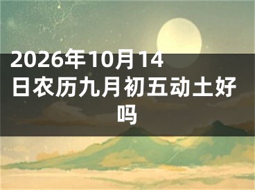 2026年10月14日农历九月初五动土好吗