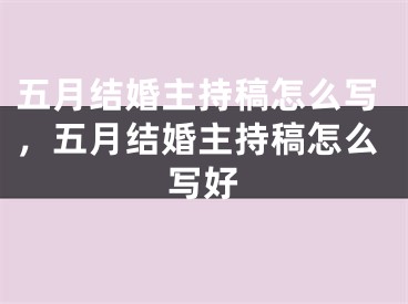 五月结婚主持稿怎么写，五月结婚主持稿怎么写好