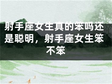 射手座女生真的笨吗还是聪明，射手座女生笨不笨