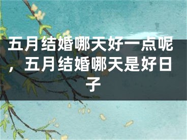 五月结婚哪天好一点呢，五月结婚哪天是好日子