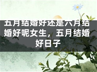 五月结婚好还是六月结婚好呢女生,五月结婚好日子