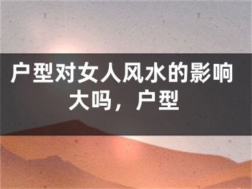 户型对女人风水的影响大吗，户型