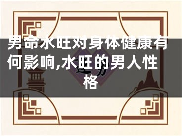 男命水旺对身体健康有何影响,水旺的男人性格