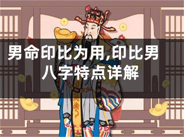 男命印比为用,印比男八字特点详解