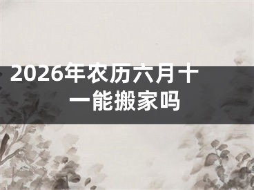2026年农历六月十一能搬家吗