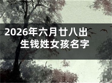 2026年六月廿八出生钱姓女孩名字