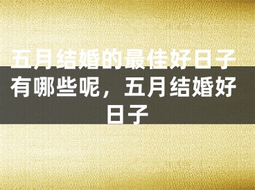 五月结婚的最佳好日子有哪些呢，五月结婚好日子