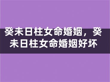 癸未日柱女命婚姻，癸未日柱女命婚姻好坏