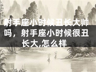 射手座小时候丑长大帅吗，射手座小时候很丑长大,怎么样