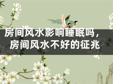 房间风水影响睡眠吗，房间风水不好的征兆
