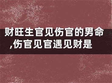 财旺生官见伤官的男命,伤官见官遇见财是