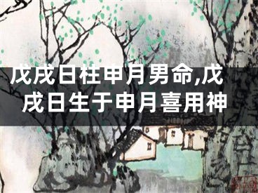 戊戌日柱申月男命,戊戌日生于申月喜用神