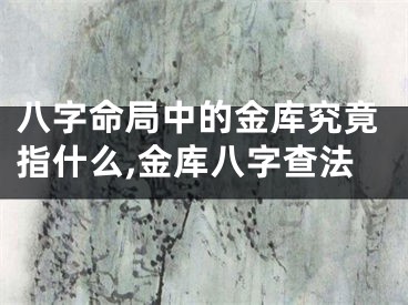 八字命局中的金库究竟指什么,金库八字查法