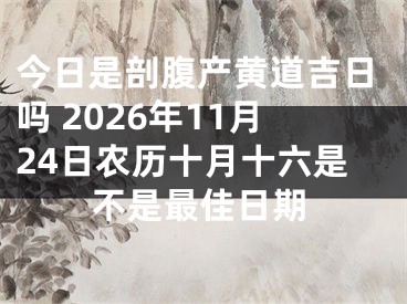 今日是剖腹产黄道吉日吗 2026年11月24日农历十月十六是不是最佳日期