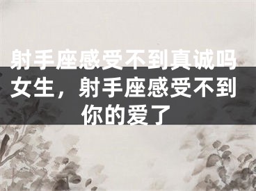 射手座感受不到真诚吗女生，射手座感受不到你的爱了