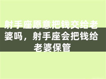 射手座愿意把钱交给老婆吗，射手座会把钱给老婆保管