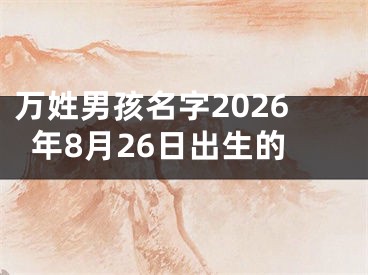 万姓男孩名字2026年8月26日出生的