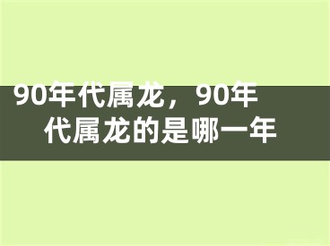 90年代属龙,90年代属龙的是哪一年