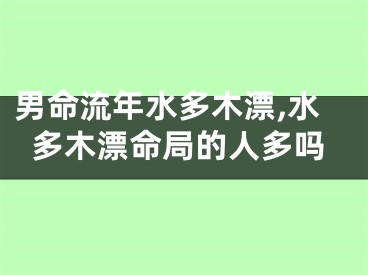 男命流年水多木漂,水多木漂命局的人多吗