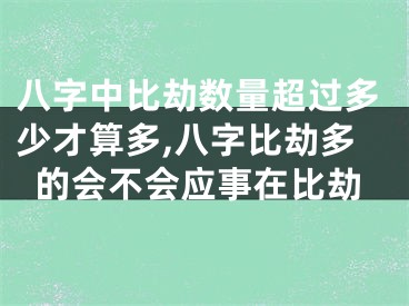 八字中比劫数量超过多少才算多,八字比劫多的会不会应事在比劫
