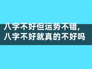 八字不好但运势不错,八字不好就真的不好吗