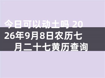 今日可以动土吗 2026年9月8日农历七月二十七黄历查询